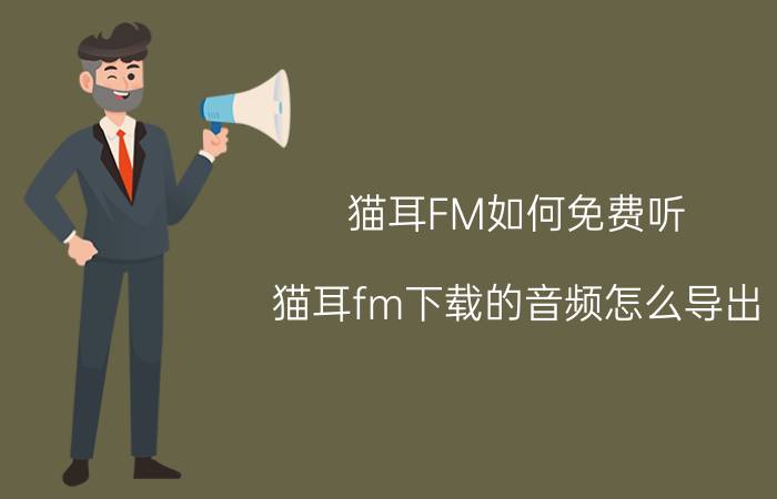 猫耳FM如何免费听 猫耳fm下载的音频怎么导出？